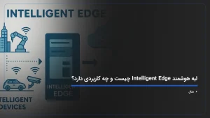 لبه هوشمند Intelligent Edge چیست و چه کاربردی دارد؟ + {مثال}